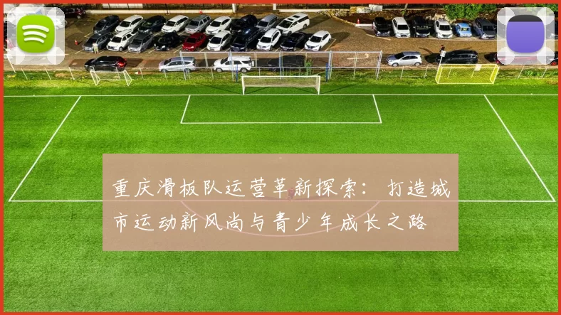 重庆滑板队运营革新探索：打造城市运动新风尚与青少年成长之路