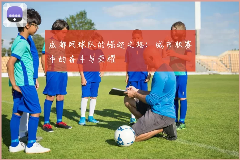 成都网球队的崛起之路：城市联赛中的奋斗与荣耀