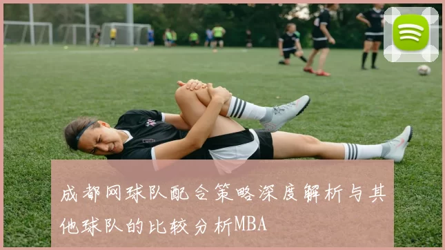 成都网球队配合策略深度解析与其他球队的比较分析MBA