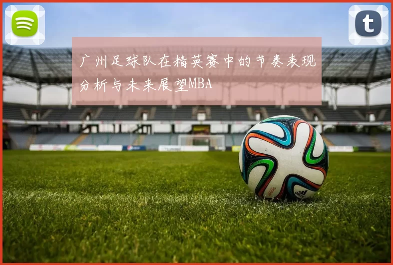 广州足球队在精英赛中的节奏表现分析与未来展望MBA