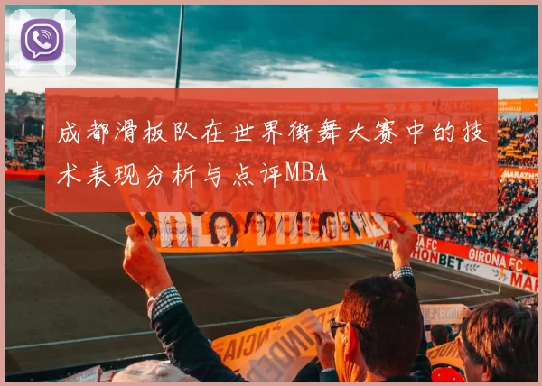 成都滑板队在世界街舞大赛中的技术表现分析与点评MBA