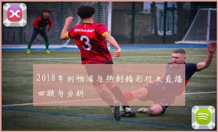 2018年利物浦与热刺精彩对决直播回顾与分析